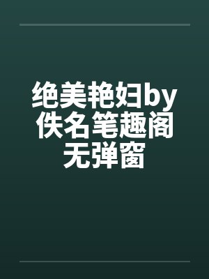 绝美艳妇by佚名笔趣阁无弹窗封面
