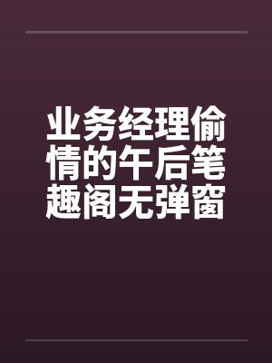 业务经理偷情的午后笔趣阁无弹窗封面