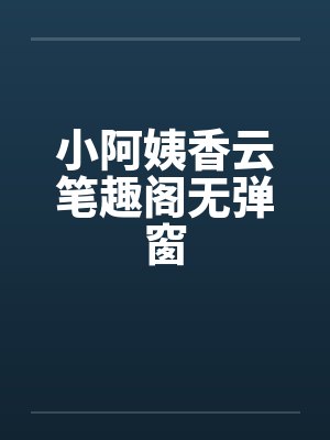 小阿姨香云笔趣阁无弹窗封面