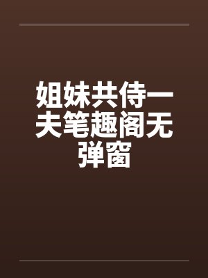 姐妹共侍一夫笔趣阁无弹窗封面