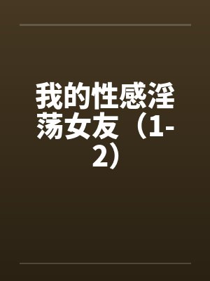 我的性感淫荡女友（1-2）封面