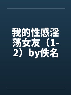 我的性感淫荡女友（1-2）by佚名封面