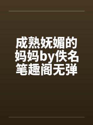 成熟妩媚的妈妈by佚名笔趣阁无弹窗封面