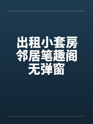 出租小套房邻居笔趣阁无弹窗封面