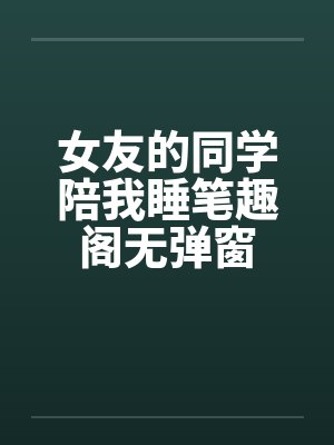 女友的同学陪我睡笔趣阁无弹窗封面