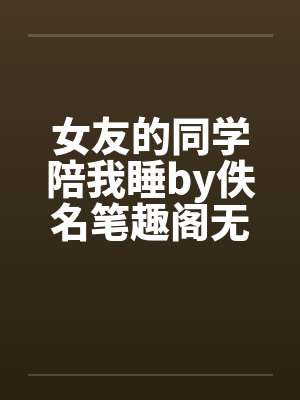 女友的同学陪我睡by佚名笔趣阁无弹窗封面