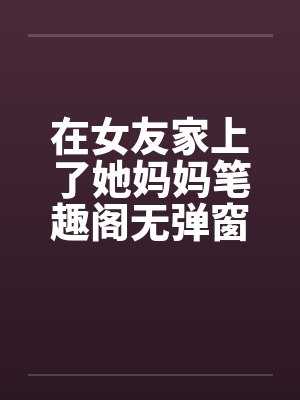 在女友家上了她妈妈笔趣阁无弹窗封面