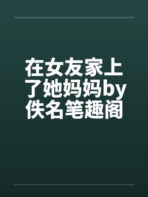 在女友家上了她妈妈by佚名笔趣阁无弹窗封面