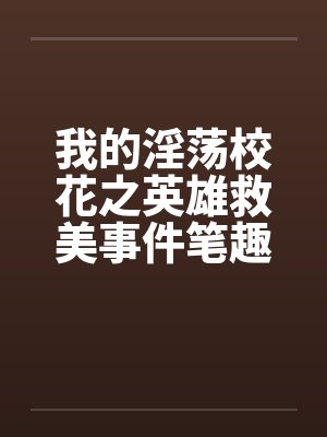 我的淫荡校花之英雄救美事件笔趣阁无弹窗封面