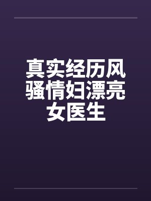 真实经历风骚情妇漂亮女医生封面