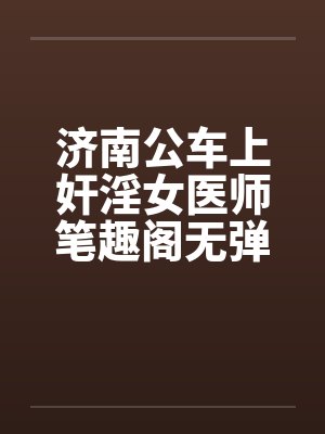 济南公车上奸淫女医师笔趣阁无弹窗封面