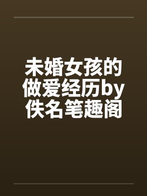 未婚女孩的做爱经历by佚名笔趣阁无弹窗封面