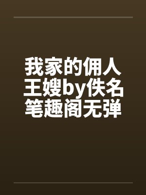 我家的佣人王嫂by佚名笔趣阁无弹窗封面