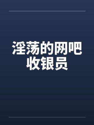 淫荡的网吧收银员封面