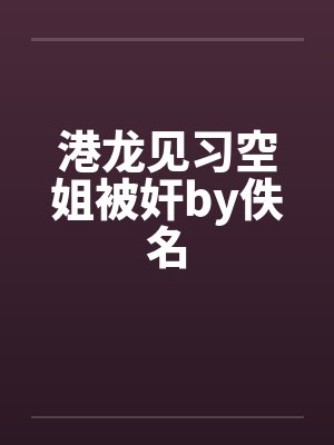 港龙见习空姐被奸by佚名封面