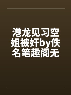 港龙见习空姐被奸by佚名笔趣阁无弹窗封面