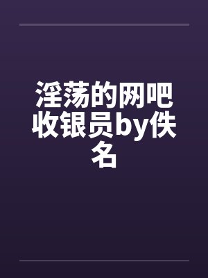 淫荡的网吧收银员by佚名封面