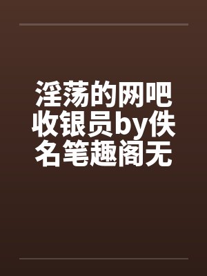 淫荡的网吧收银员by佚名笔趣阁无弹窗封面