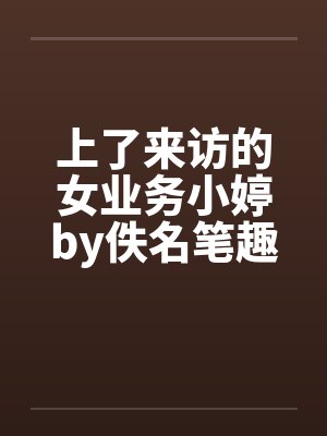 上了来访的女业务小婷by佚名笔趣阁无弹窗封面