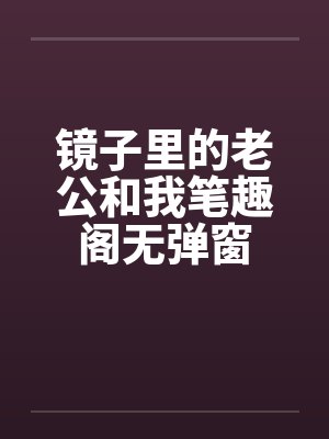 镜子里的老公和我笔趣阁无弹窗封面