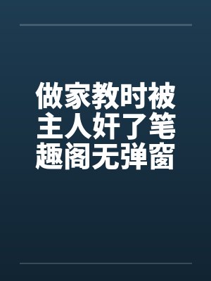 做家教时被主人奸了笔趣阁无弹窗封面
