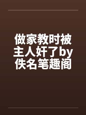 做家教时被主人奸了by佚名笔趣阁无弹窗封面