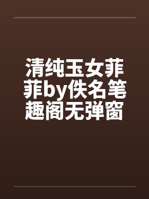 清纯玉女菲菲by佚名笔趣阁无弹窗封面