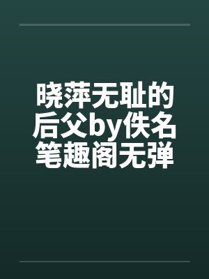 晓萍无耻的后父by佚名笔趣阁无弹窗封面