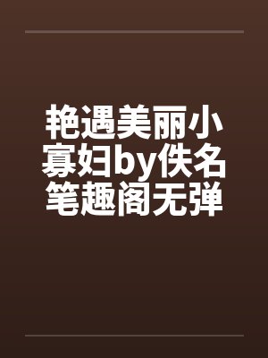 艳遇美丽小寡妇by佚名笔趣阁无弹窗封面