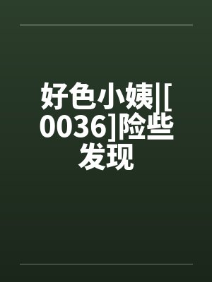 好色小姨|[0036]险些发现封面