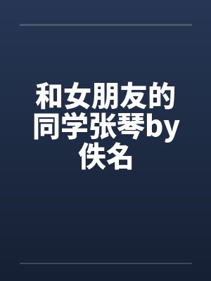和女朋友的同学张琴by佚名封面