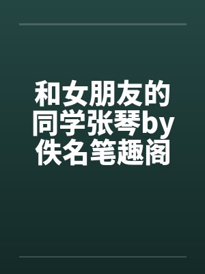 和女朋友的同学张琴by佚名笔趣阁无弹窗封面