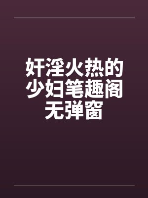 奸淫火热的少妇笔趣阁无弹窗封面