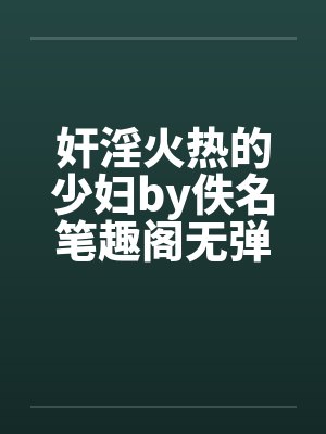 奸淫火热的少妇by佚名笔趣阁无弹窗封面