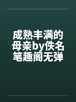 成熟丰满的母亲by佚名笔趣阁无弹窗封面