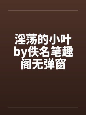 淫荡的小叶by佚名笔趣阁无弹窗封面