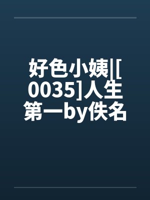 好色小姨|[0035]人生第一by佚名笔趣阁无弹窗封面