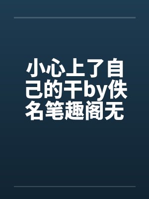 小心上了自己的干by佚名笔趣阁无弹窗封面