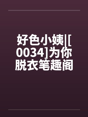 好色小姨|[0034]为你脱衣笔趣阁无弹窗封面