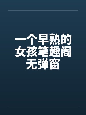 一个早熟的女孩笔趣阁无弹窗封面