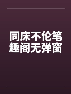 同床不伦笔趣阁无弹窗封面