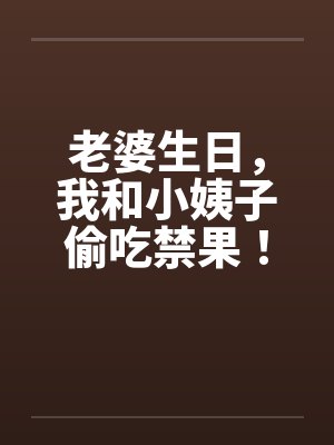 老婆生日，我和小姨子偷吃禁果！封面