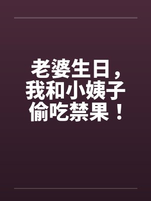 老婆生日，我和小姨子偷吃禁果！笔趣阁无弹窗封面