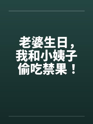 老婆生日，我和小姨子偷吃禁果！by佚名笔趣阁无弹窗封面