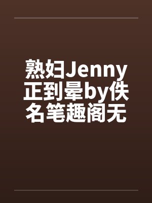 熟妇Jenny正到晕by佚名笔趣阁无弹窗封面