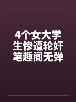 4个女大学生惨遭轮奸笔趣阁无弹窗封面