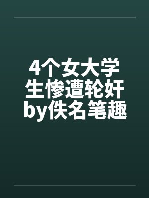 4个女大学生惨遭轮奸by佚名笔趣阁无弹窗封面