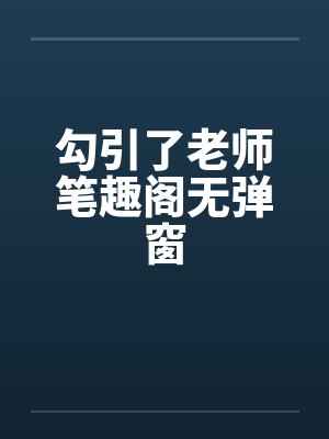 勾引了老师笔趣阁无弹窗封面