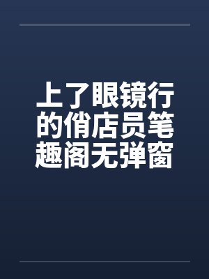 上了眼镜行的俏店员笔趣阁无弹窗封面