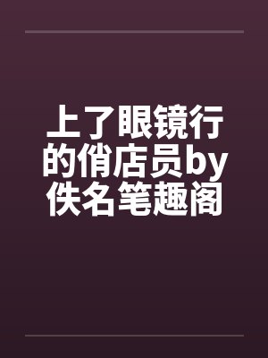 上了眼镜行的俏店员by佚名笔趣阁无弹窗封面